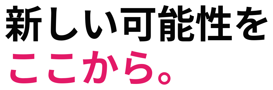 新しい可能性を ここから。