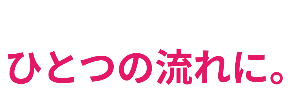 必要な支援を ひとつの流れに。