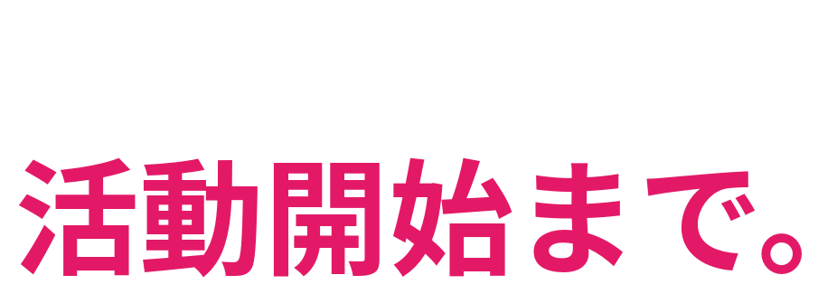 応募から 活動開始まで。