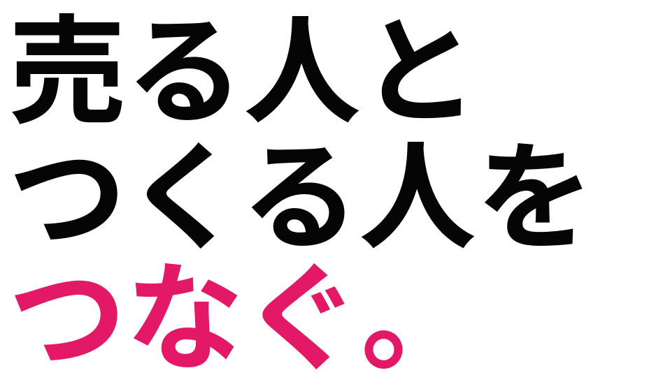 売る人と つくる人を つなぐ。