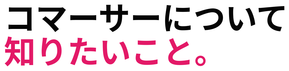コマーサーについて 知りたいこと。