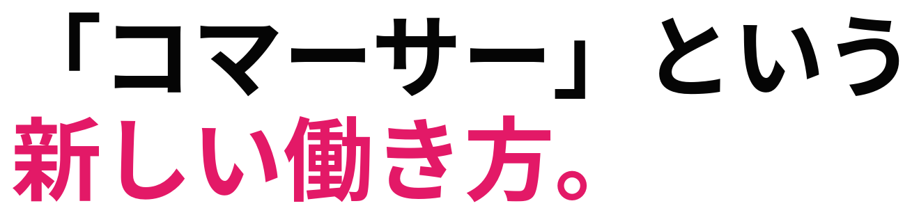 「コマーサー」という 新しい働き方。