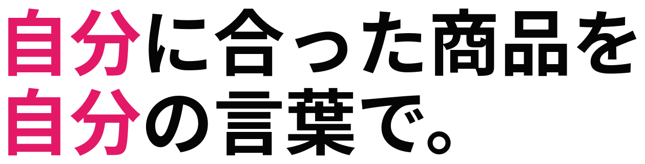自分に合った商品を 自分の言葉で。