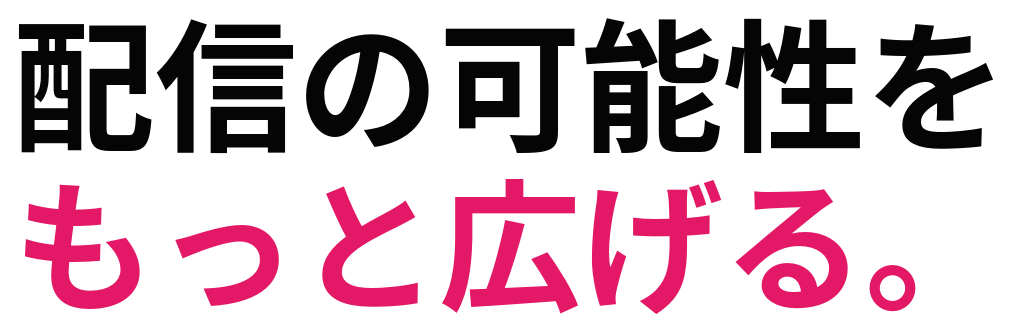 配信の可能性を もっと広げる。
