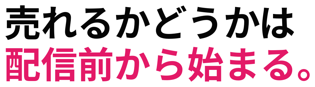売れるかどうかは 配信前から始まる。