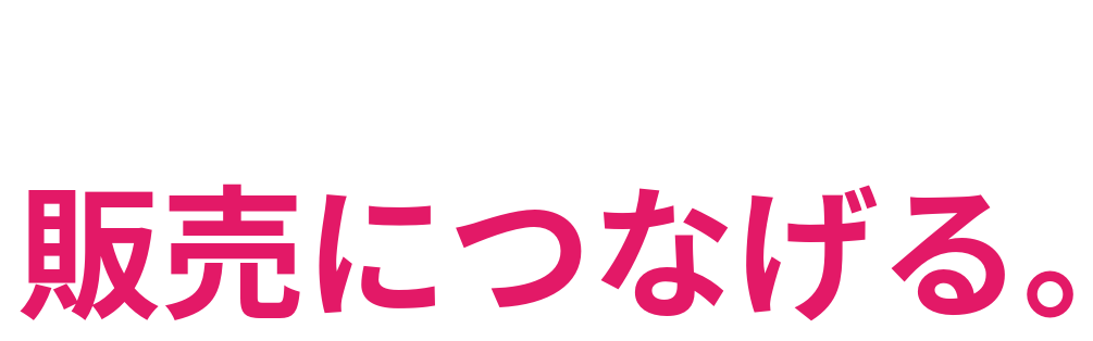 商品の可能性を 販売につなげる。