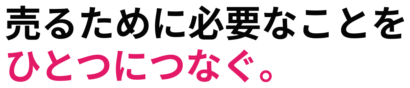 売るために必要なことを ひとつにつなぐ。