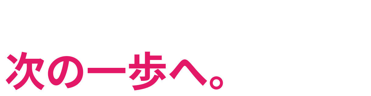 「やってみたい」を 次の一歩へ。