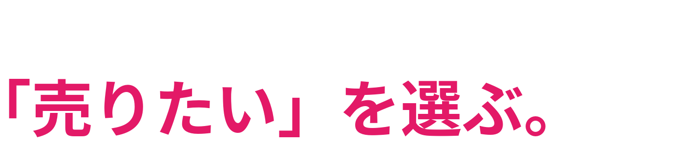「売らされる」ではなく 「売りたい」を選ぶ。
