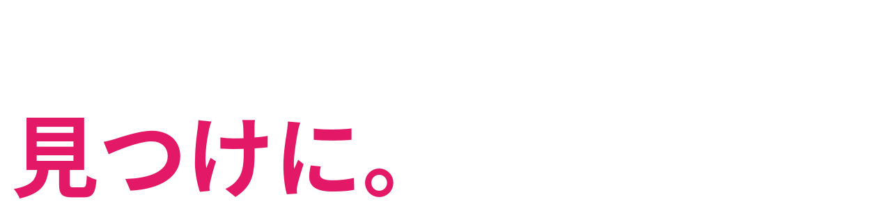 新しい自分の可能性を 見つけに。