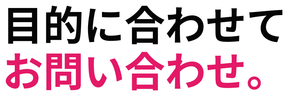 目的に合わせて お問い合わせ。