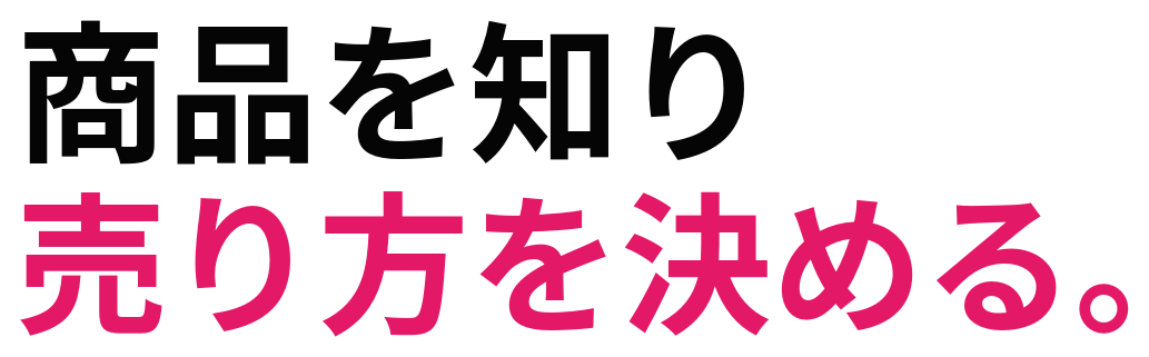 商品を知り 売り方を決める。