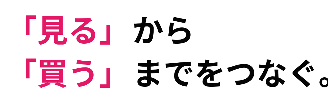 「見る」から「買う」までをつなぐ。
