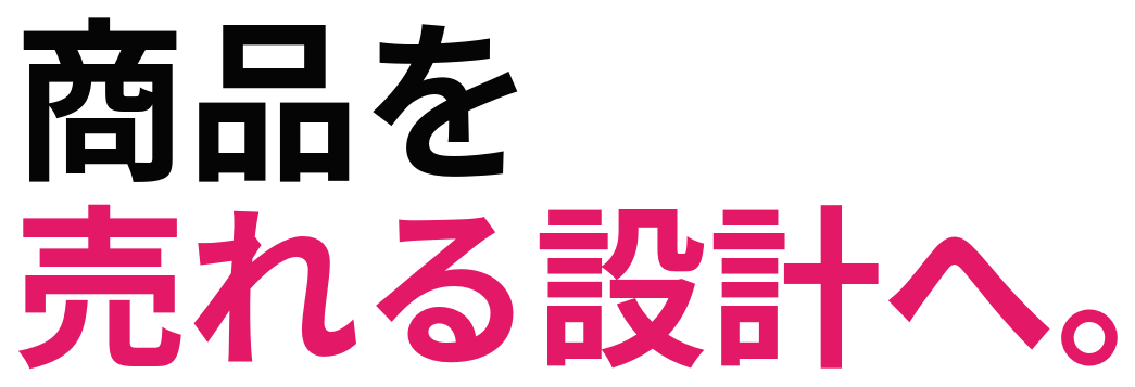 商品を 売れる設計へ。